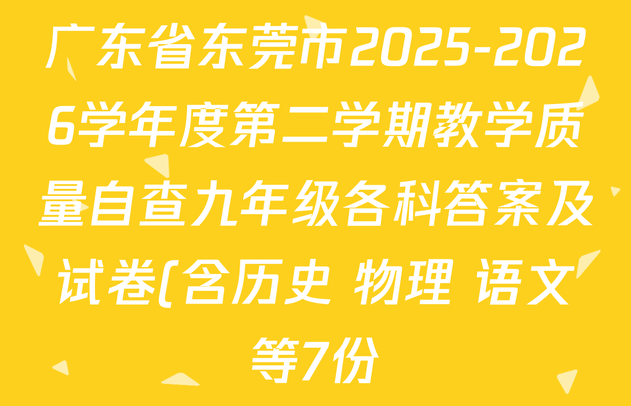 广东省东莞市2025-2026学年度第二学期教学质量自查九年级各科答案及试卷(含历史 物理 语文等7份) 广东省东莞市2025-2026学年度第二学期教学质量自查九年级各科答案及试卷(含历史 物理 语文等7份)